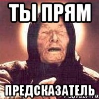 ты прям предсказатель