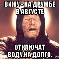 вижу - На Дружбе в Августе отключат воду,на долго.
