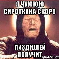 я чуююю сироткина скоро пиздюлей получит