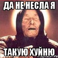 ДА НЕ НЕСЛА Я ТАКУЮ ХУЙНЮ