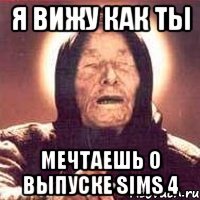 Я вижу как ты мечтаешь о выпуске sims 4