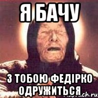 Я бачу З тобою Федірко одружиться
