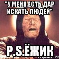 "У меня есть дар искать людей" P.S.Ёжик