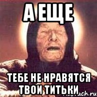 а еще тебе не нравятся твои титьки