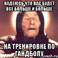 Надеюсь что вас будет все больше и больше На тренировке по гандболу