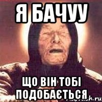 Я бачуу що він тобі подобається