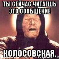 Ты сейчас читаешь это сообщение Колосовская,