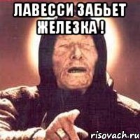 Лавесси забьет железка ! 