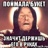 Поймала букет значит держишь его в руках