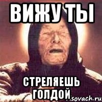 Вижу ты стреляешь голдой