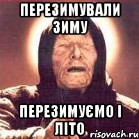 перезимували зиму перезимуємо і літо