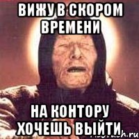 Вижу в скором времени На контору хочешь выйти