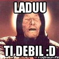 Laduu Ti debil :D