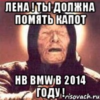 Лена ! Ты должна помять капот нв BMW в 2014 году !