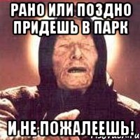 РАНО ИЛИ ПОЗДНО ПРИДЕШЬ В ПАРК И НЕ ПОЖАЛЕЕШЬ!