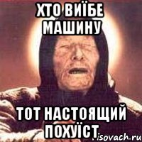 Хто виїбе машину тот настоящий похуїст