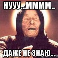 Нууу...мммм.. Даже не знаю...