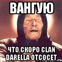 ВАНГУЮ ЧТО СКОРО CLAN DARELLA ОТСОСЕТ