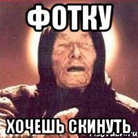 Фотку Хочешь скинуть