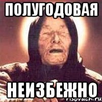 Полугодовая Неизбежно