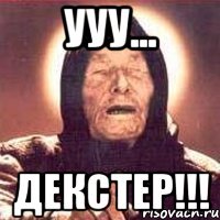 УУУ... ДЕКСТЕР!!!