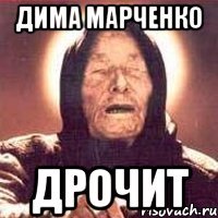 ДИМА МАРЧЕНКО ДРОЧИТ