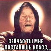  сейчас ты мне поставишь класс
