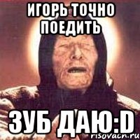 игорь точно поедить зуб даю:D