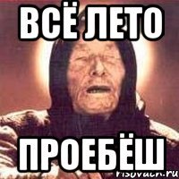 всё лето проебёш