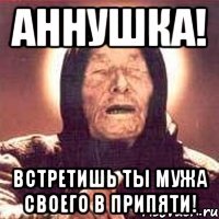 Аннушка! Встретишь Ты мужа своего в Припяти!