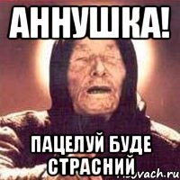 АННУШКА! пацелуй буде страсний