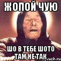 жопой чую шо в тебе шото там не так