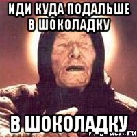 Иди куда подальше в шоколадку в шоколадку