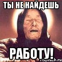 ты не найдешь работу!