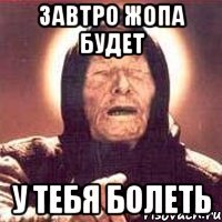 Завтро жопа будет у тебя болеть