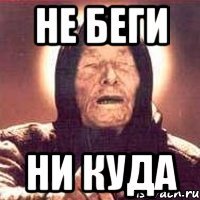 не беги ни куда