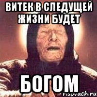 витек в следущей жизни будет богом
