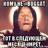 Кому не #boggat тот в следующем месяце умрёт