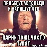 прибегут автоледи и напишут что парни тоже часто тупят