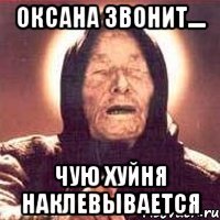 Оксана звонит.... Чую хуйня наклевывается