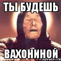 ты будешь Вахониной