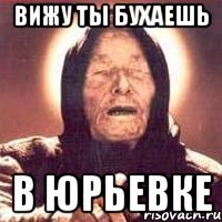 вижу ты бухаешь в юрьевке
