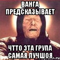 ванга предсказывает чтто эта група самая лучшоя