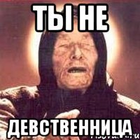 ТЫ не ДЕВСТВЕННИЦА
