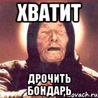 хватит дрочить БОНДАРЬ