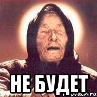 НЕ БУДЕТ