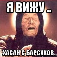 Я вижу .. Хасан с барсуков