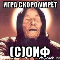 Игра скоро умрёт (с)ОИФ