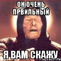 Он очень првильный я вам скажу