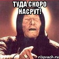 Туда скоро насрут! 